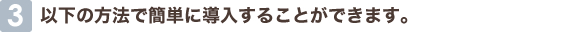 3 以下の方法で簡単に導入することができます。