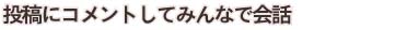 投稿にコメントしてユーザみんなで意見交換