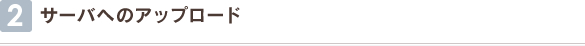2 サーバへのアップロード